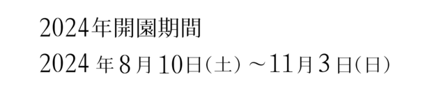 2024年開園期間2024年8月10日（土）～11月3日（日）